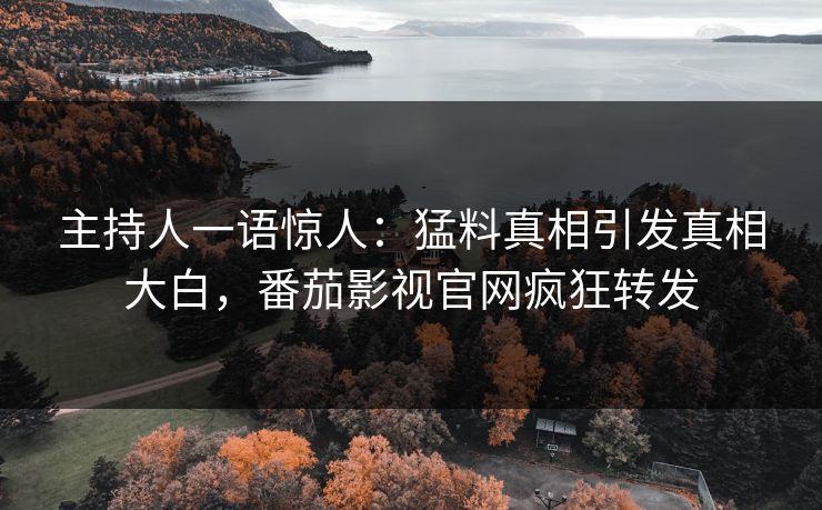 主持人一语惊人：猛料真相引发真相大白，番茄影视官网疯狂转发