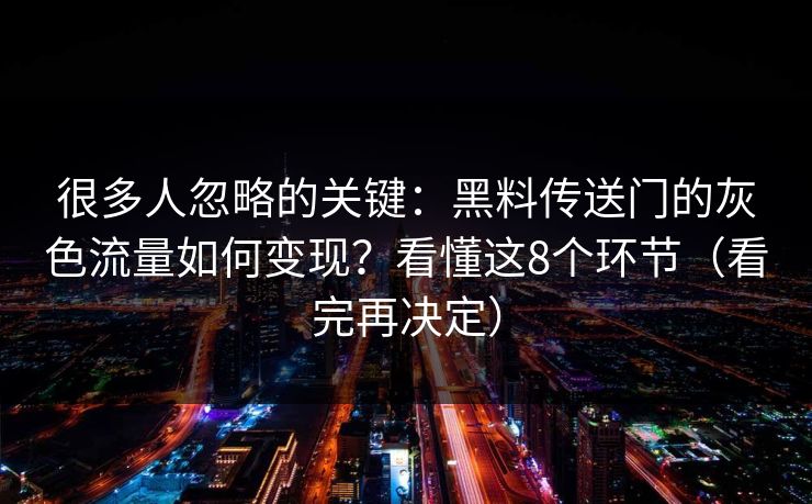 很多人忽略的关键：黑料传送门的灰色流量如何变现？看懂这8个环节（看完再决定）