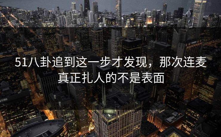 51八卦追到这一步才发现，那次连麦真正扎人的不是表面